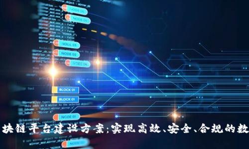 全面解析区块链平台建设方案：实现高效、安全、合规的数字生态系统